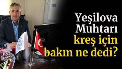 Yeşilova Muhtarı kreş için bakın ne dedi?